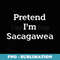 Pretend Im Sacagawea Costume Shoshone History Halloween - Instant Sublimation Digital Download
