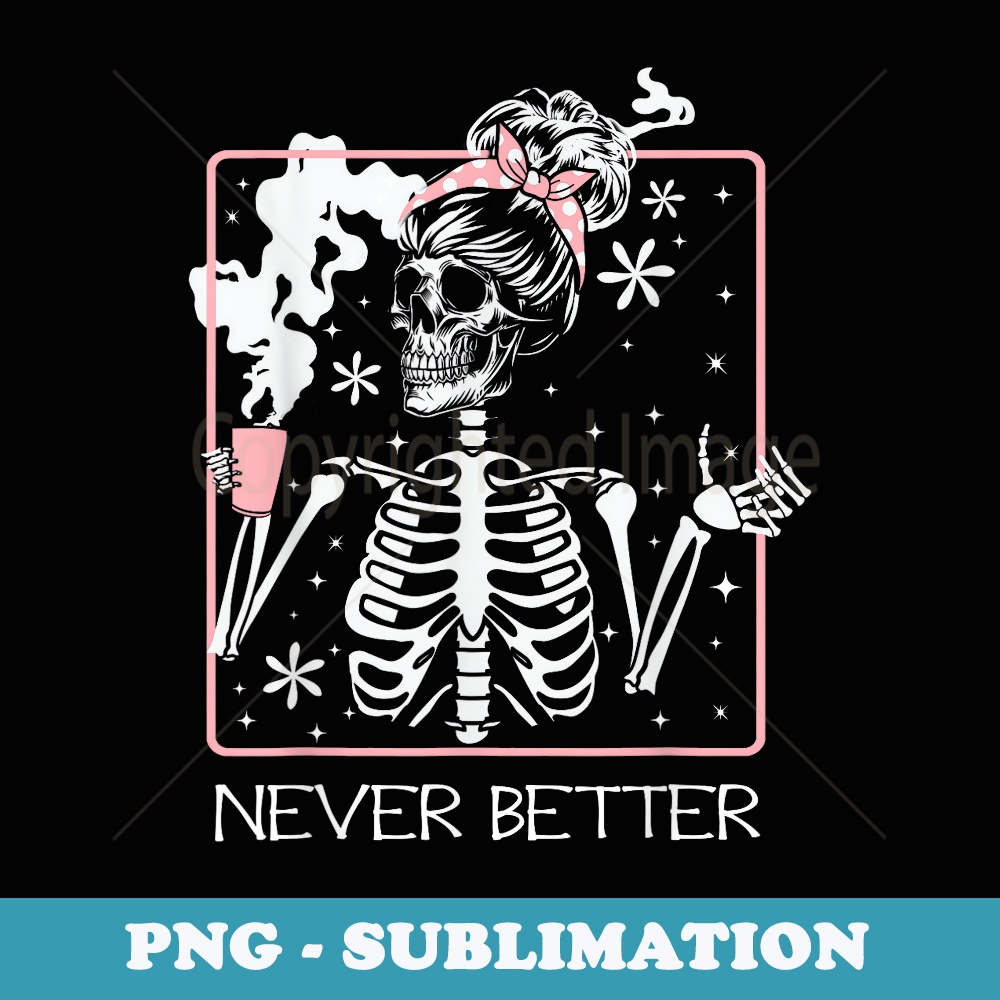 Funny Halloween Skeleton Drinking Coffee Quote Never Better - Digital Sublimation Download File