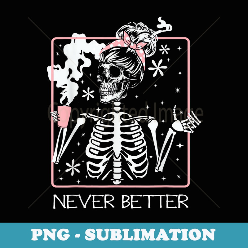 Funny Halloween Skeleton Drinking Coffee Quote Never Better - Digital Sublimation Download File
