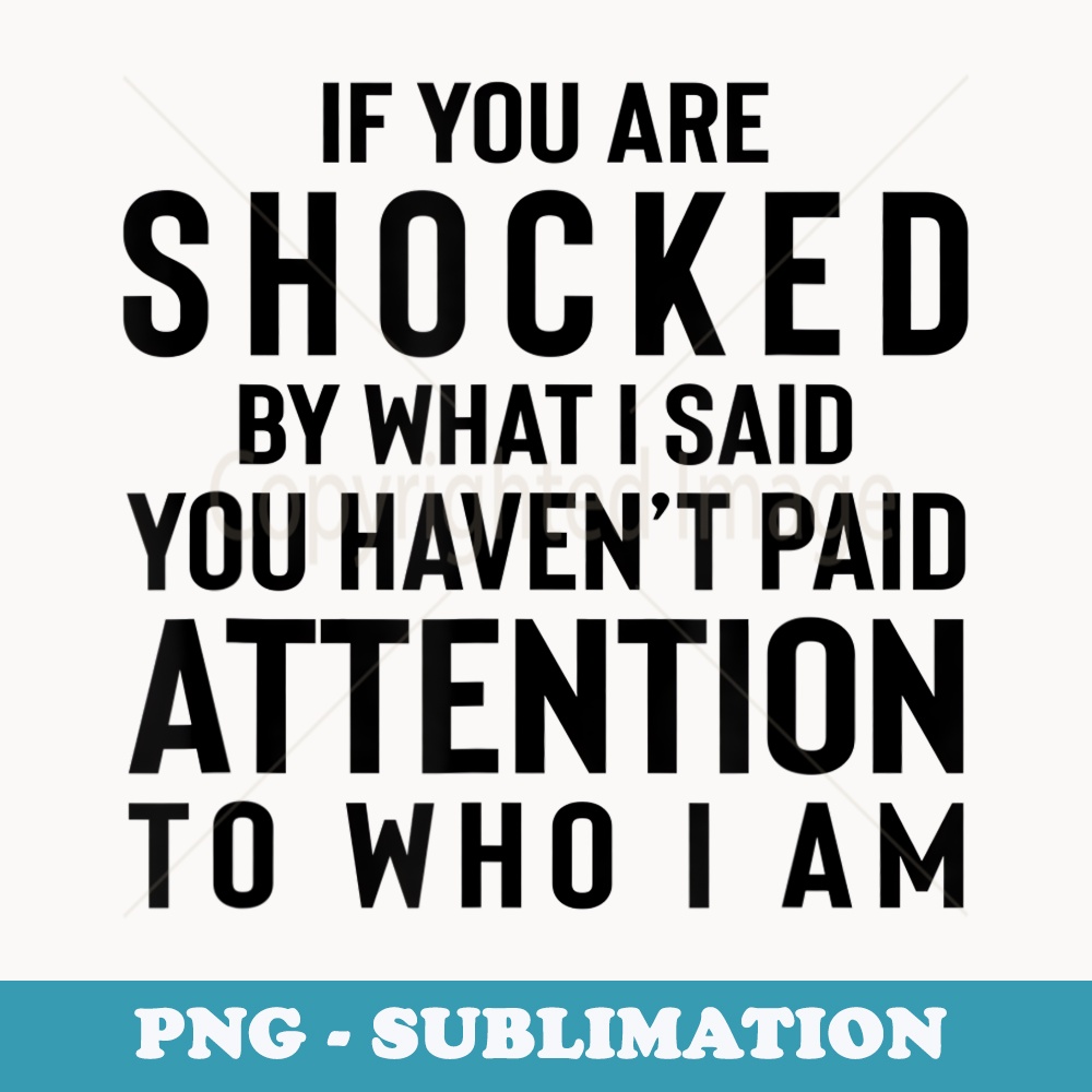 If You Are Shocked By What I Said You Havent Paid Attention - Exclusive Sublimation Digital File