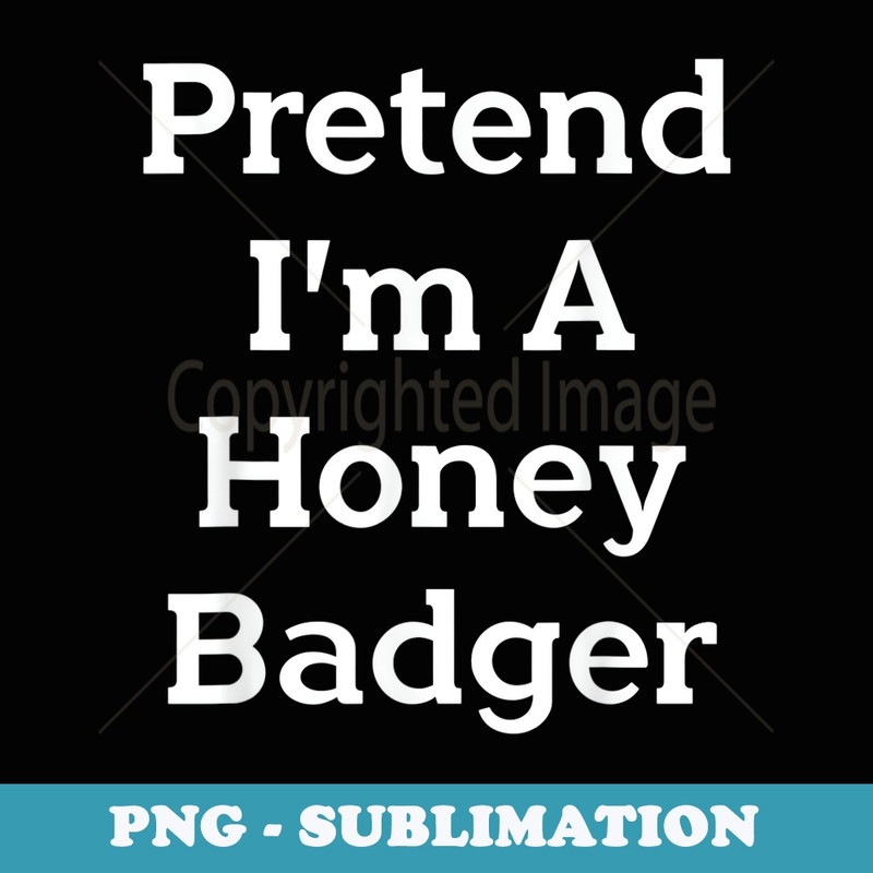 Pretend Im A Honey Badger Costume Party Funny Halloween - Premium Sublimation Digital Download