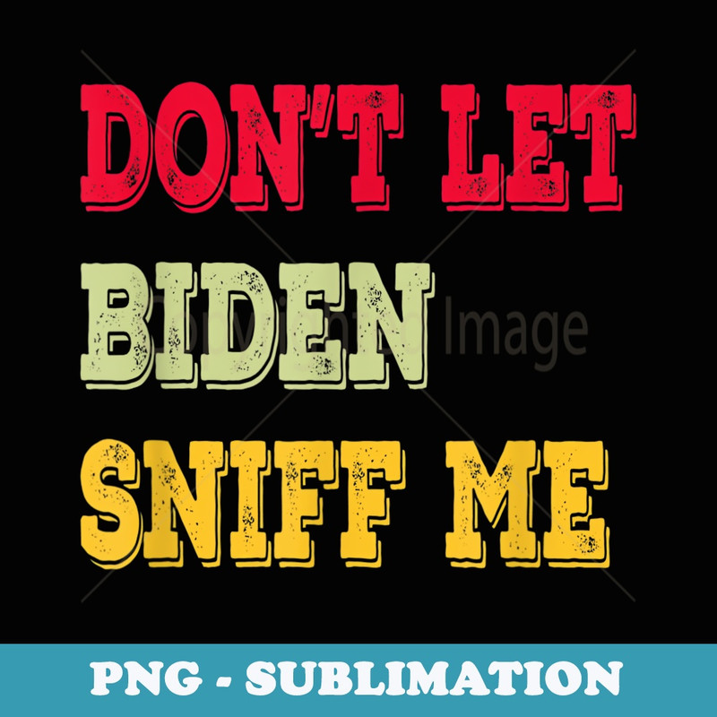 Dont Let Biden Sniff Me - Decorative Sublimation PNG File
