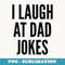 I LAUGH AT DAD JOKES Funny Humor Father Birthday - Trendy Sublimation Digital Download