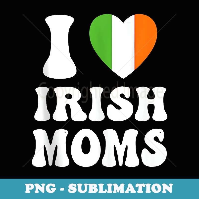 I Love irish moms, Irlend Lovers , irish flag - Signature Sublimation PNG File