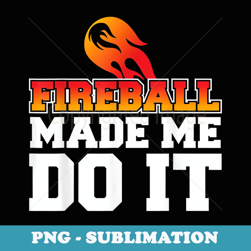Fireball Made Me Do It - Sublimation PNG File