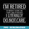 Im Retired I Literally Do Not Care Funny Retirement - Exclusive PNG Sublimation Download