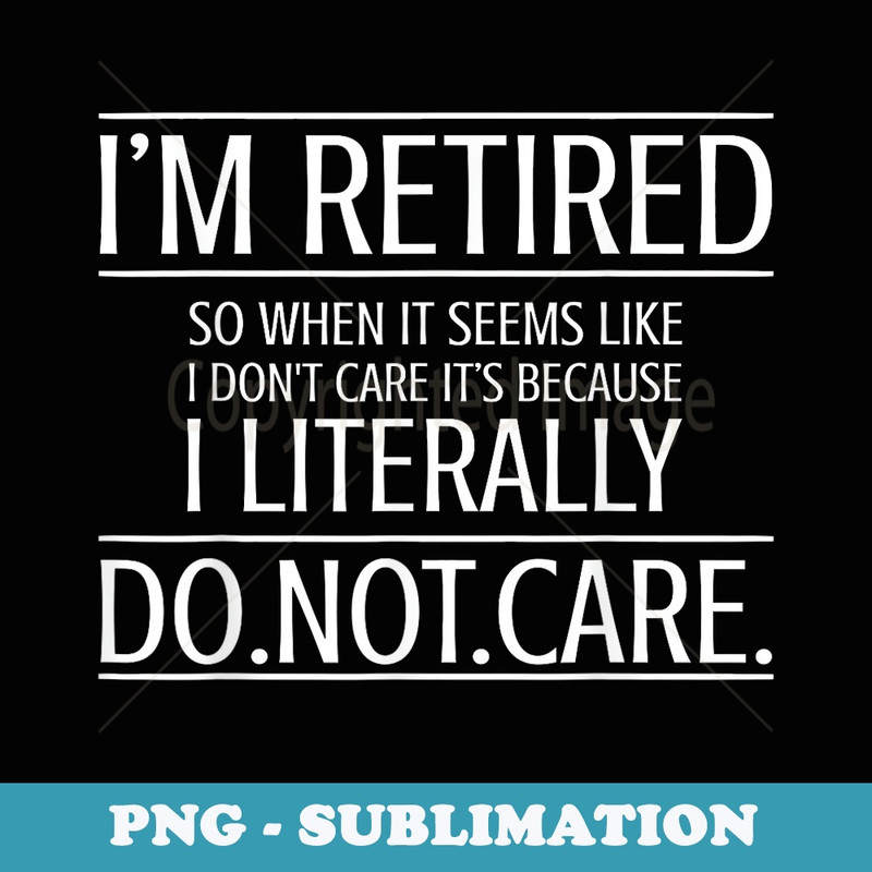 Im Retired I Literally Do Not Care Funny Retirement - Exclusive PNG Sublimation Download