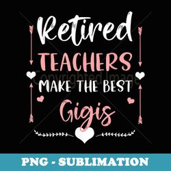 retired teachers make the best gigis cute nana grandma - premium sublimation digital download