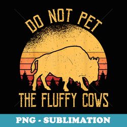 do not pet the fluffy cows bison yellowstone buffalo - professional sublimation digital download