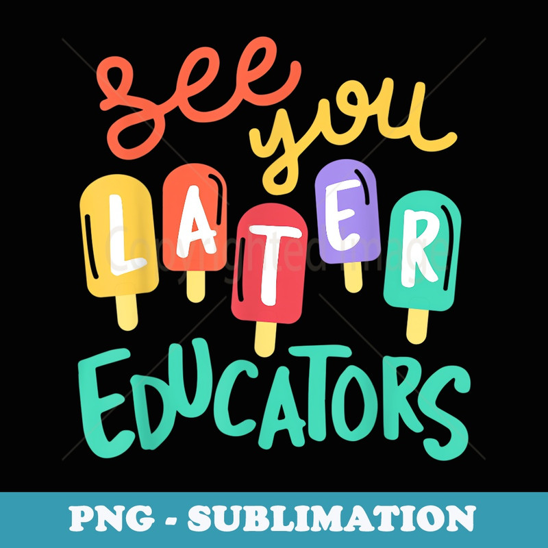 See You Later Educators Last Day of School Vacation - High-Resolution PNG Sublimation File