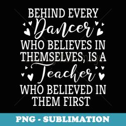 behind every dancer there is a teacher choreographer s - unique sublimation png download