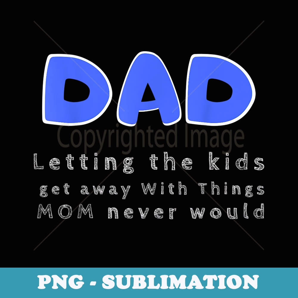 DAD Letting the kids get away with things MOM never would - Special Edition Sublimation PNG File