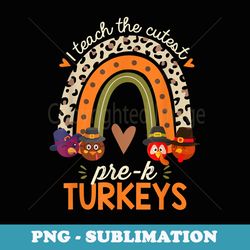 i teach the cutest prek turkeys thanksgiving teacher - decorative sublimation png file