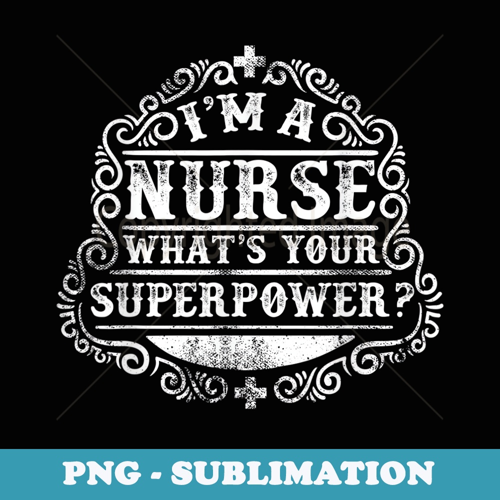 Im a Nurse. Whats your superpower cool t- for nurse - Trendy Sublimation Digital Download