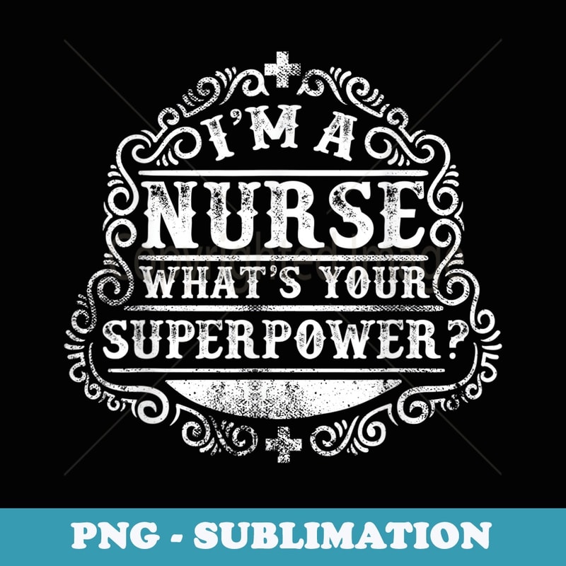 Im a Nurse. Whats your superpower cool t- for nurse - Trendy Sublimation Digital Download