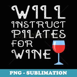 will instruct pilates for wine instructor teacher funny joke - premium sublimation digital download