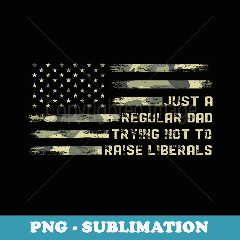 Just a Regular Dad Trying Not To Raise Liberals Camouflage - Exclusive PNG Sublimation Download