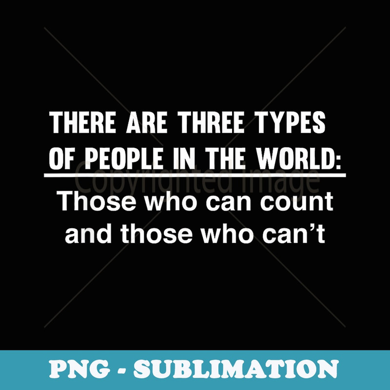 3 Types Of People Those Who Can Count And Cant - Signature Sublimation PNG File