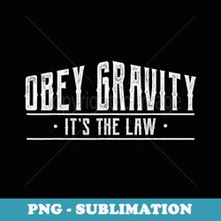 obey gravity its the law funny gravity t - vintage sublimation png download