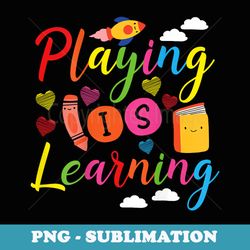 playing is learning kindergarten teacher - high-resolution png sublimation file