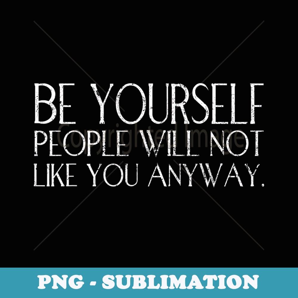 Funny Be Yourself People Will Not Like You Anyway - PNG Sublimation Digital Download