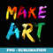 Make Art Painter Artist Teacher Artsy - Professional Sublimation Digital Download