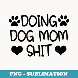 doing dog mom shit - decorative sublimation png file