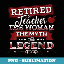retired teacher the woman, the myth, the legend - decorative sublimation png file