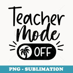 teacher mode off teacher on vacation - high-resolution png sublimation file