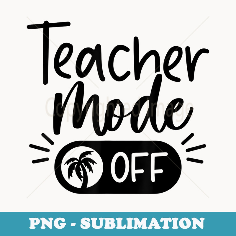 Teacher Mode Off Teacher On Vacation - High-Resolution PNG Sublimation File
