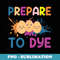 Easter Eggs PREPARE TO DYE Funny Easter Day - Signature Sublimation PNG File