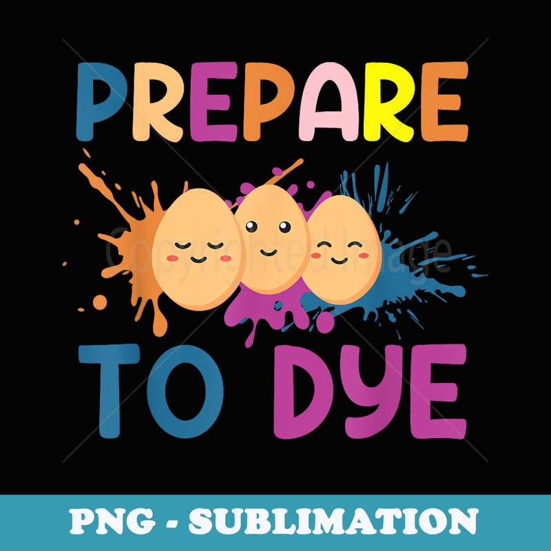 Easter Eggs PREPARE TO DYE Funny Easter Day - Signature Sublimation PNG File