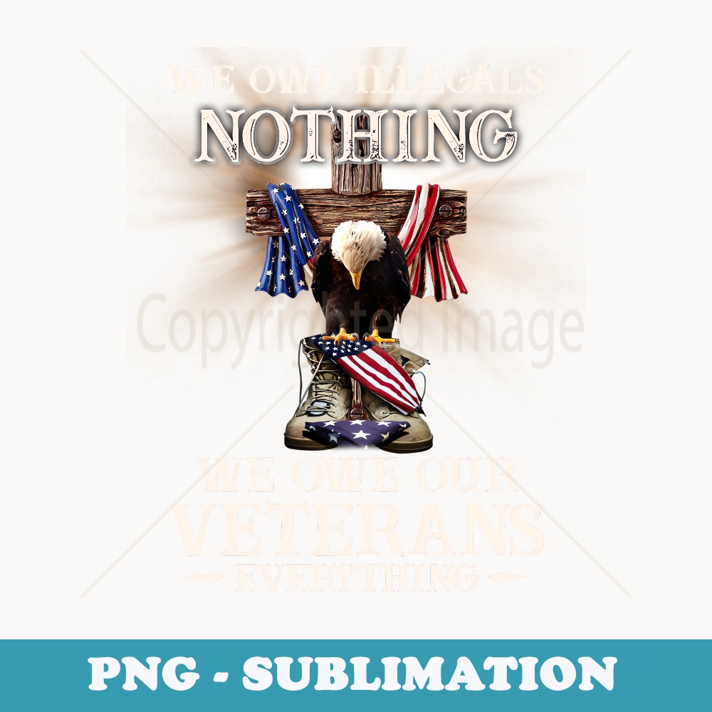 We Owe Illegals Nothing We Owe Our Veterans Everything - Professional Sublimation Digital Download