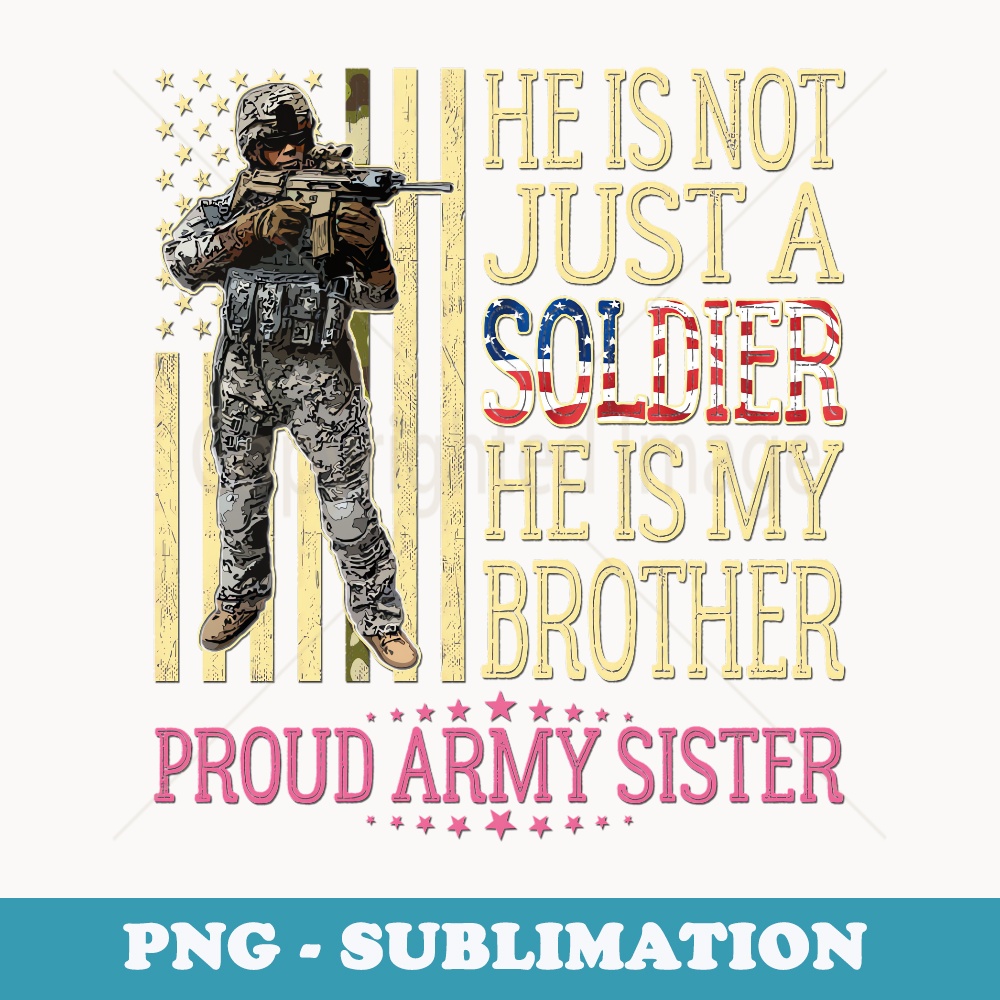 He Is Not Just A Soldier He Is My Brother Proud Army Sister - PNG Sublimation Digital Download