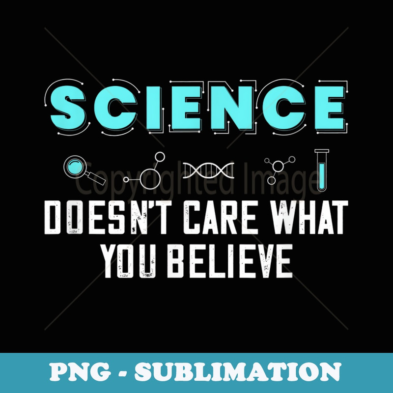 Science Doesnt Care What You Believe Design For Scientists - Stylish Sublimation Digital Download