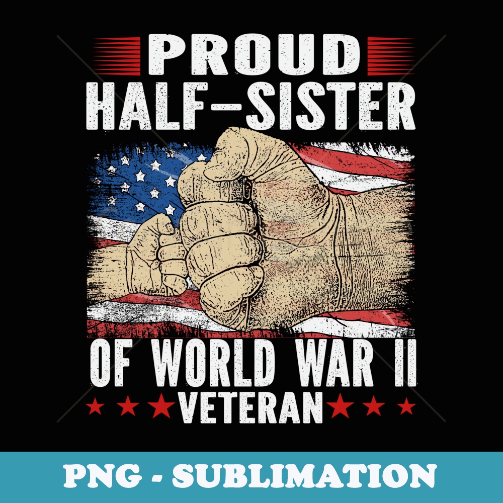 Proud half-sister Of World War 2 Vet Proud WWII Veteran - High-Resolution PNG Sublimation File