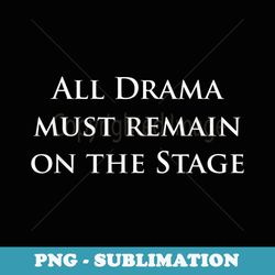 all drama must remain on the stage - musical theatre