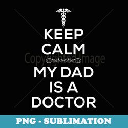 keep calm my dad is a doctor t for doctors . - exclusive sublimation digital file