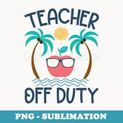 teacher off duty last day off school for retired teachers - modern sublimation png file