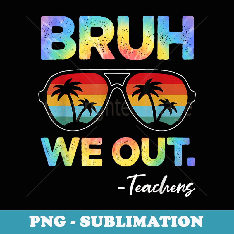 Cute End Of School Year Teacher Tie Dye Bruh We Out Teachers - PNG Sublimation Digital Download