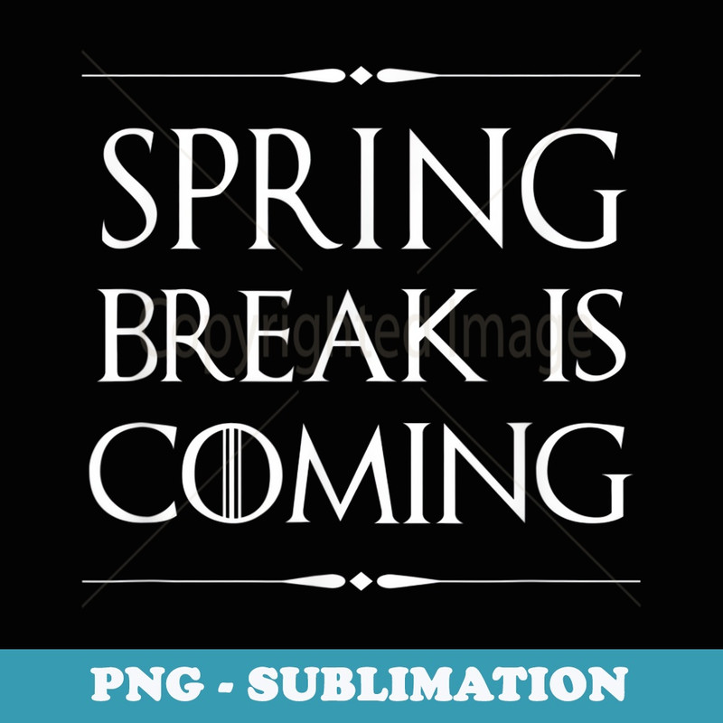 Spring Break is Coming Funny for Teachers & Students - Sublimation PNG File