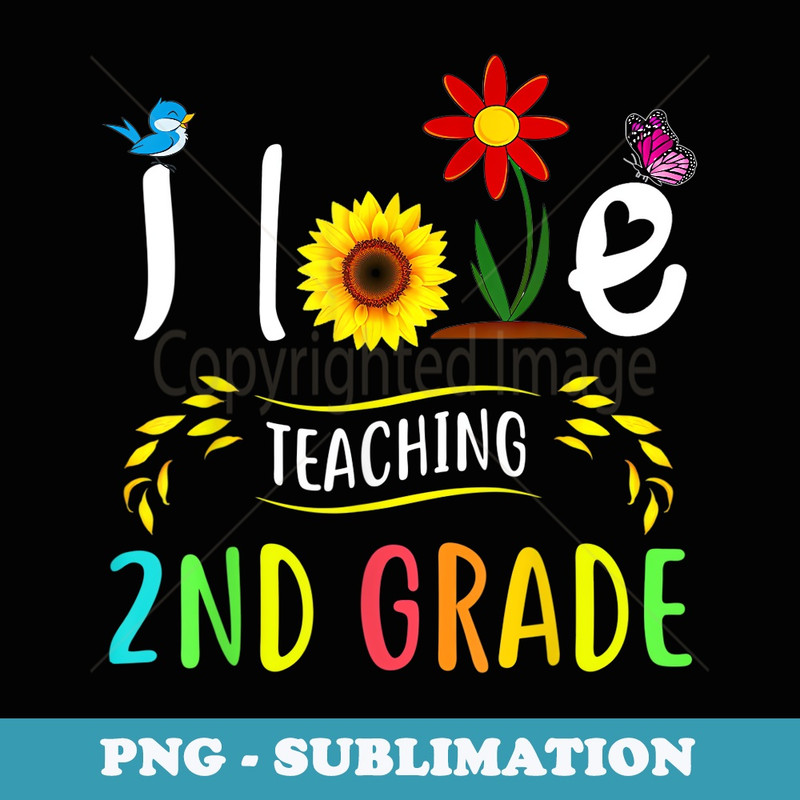 I Love Teaching 2nd Grade Sunflower Second Grade Teacher - Special Edition Sublimation PNG File
