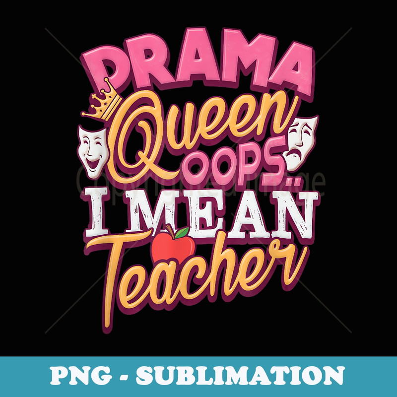 Drama Queen Oops I Mean Teacher Theater - Stylish Sublimation Digital Download