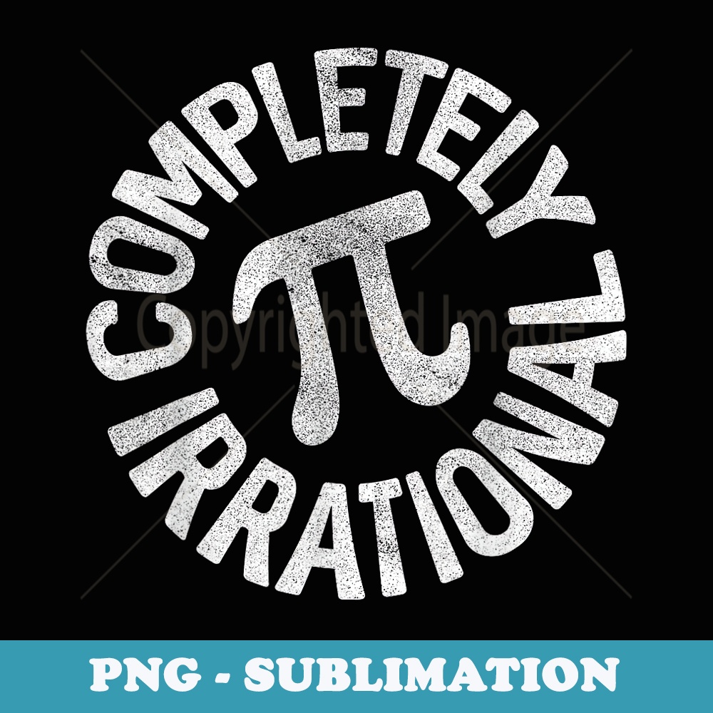 Pi Day Completely Irrational Funny for 3.14 - Premium Sublimation Digital Download
