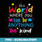 In A World Where You Can Be Anything Be Kind - Special Edition Sublimation PNG File