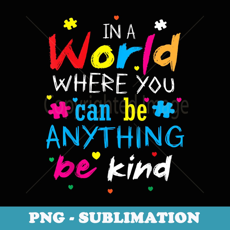 In A World Where You Can Be Anything Be Kind - Special Edition Sublimation PNG File