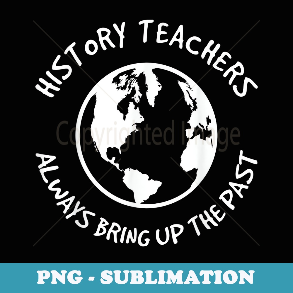 History Teachers Always Bring Up The Past - Historian - Vintage Sublimation PNG Download