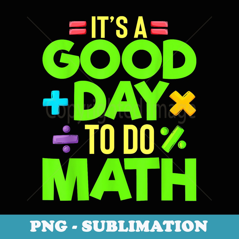 Its a Good Day To Do Math Teacher Lover Nerd Mathematics - Unique Sublimation PNG Download