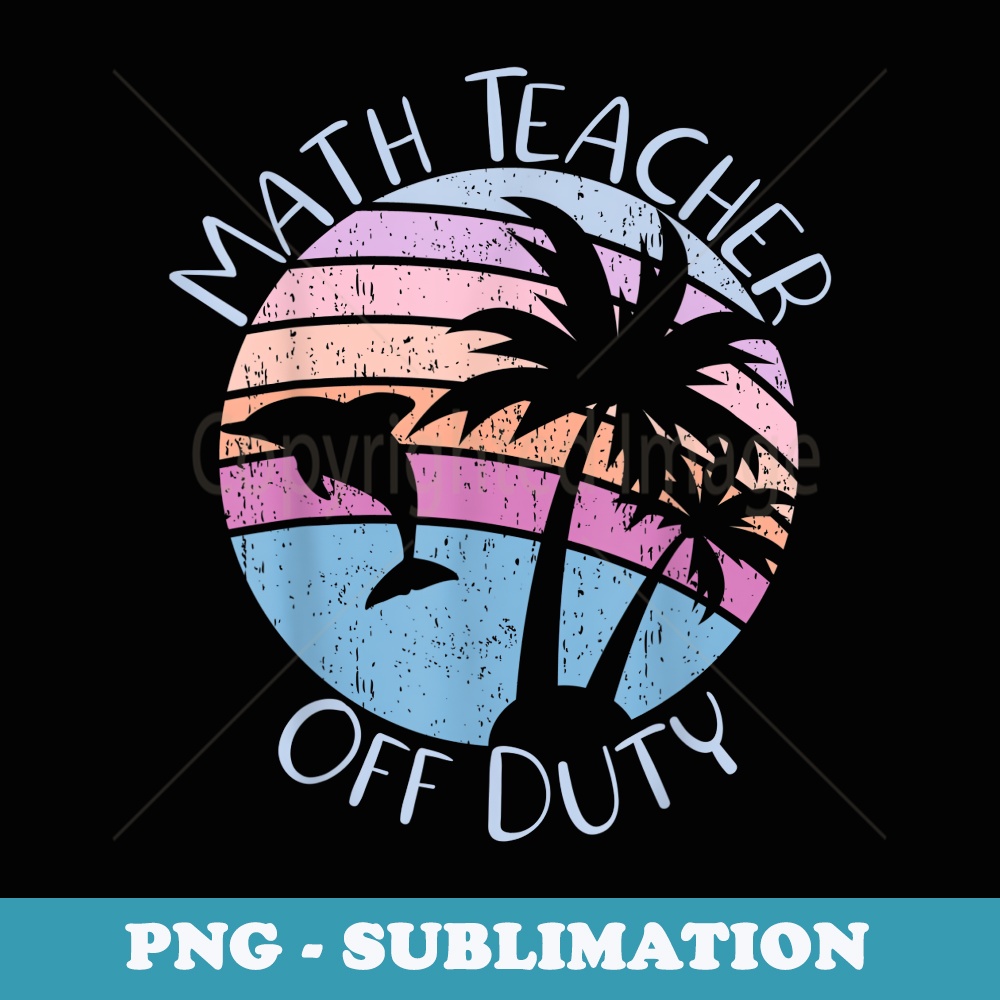 Math Teacher Off Duty Funny Last Day Of School Teacher - Sublimation PNG File