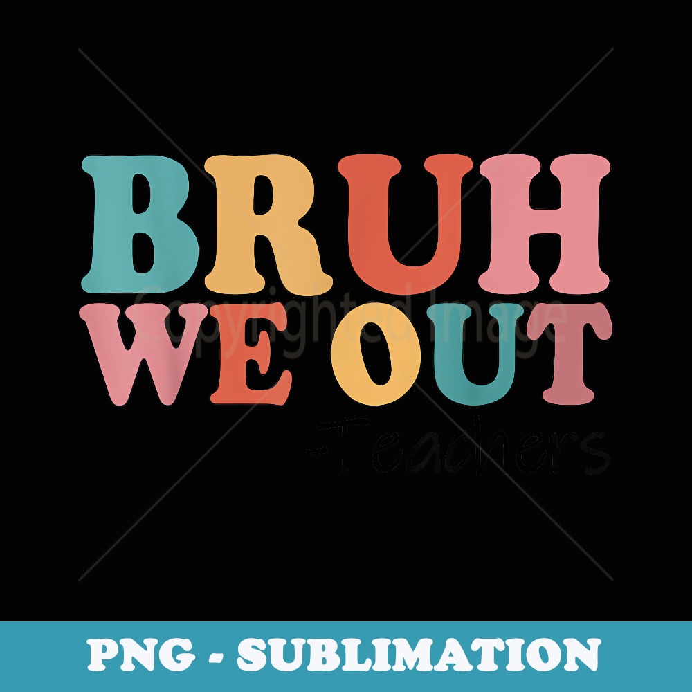Bruh We Out Teachers Happy Last Day Of School Retro Vintage - Artistic Sublimation Digital File